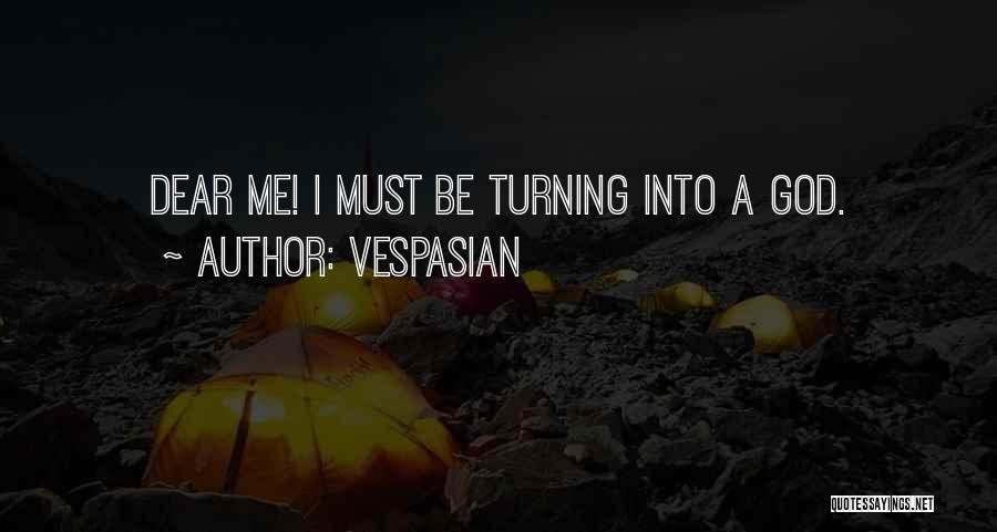 Vespasian Quotes: Dear Me! I Must Be Turning Into A God.