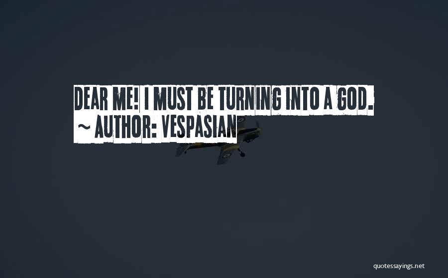 Vespasian Quotes: Dear Me! I Must Be Turning Into A God.