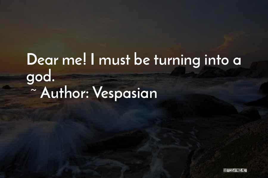 Vespasian Quotes: Dear Me! I Must Be Turning Into A God.