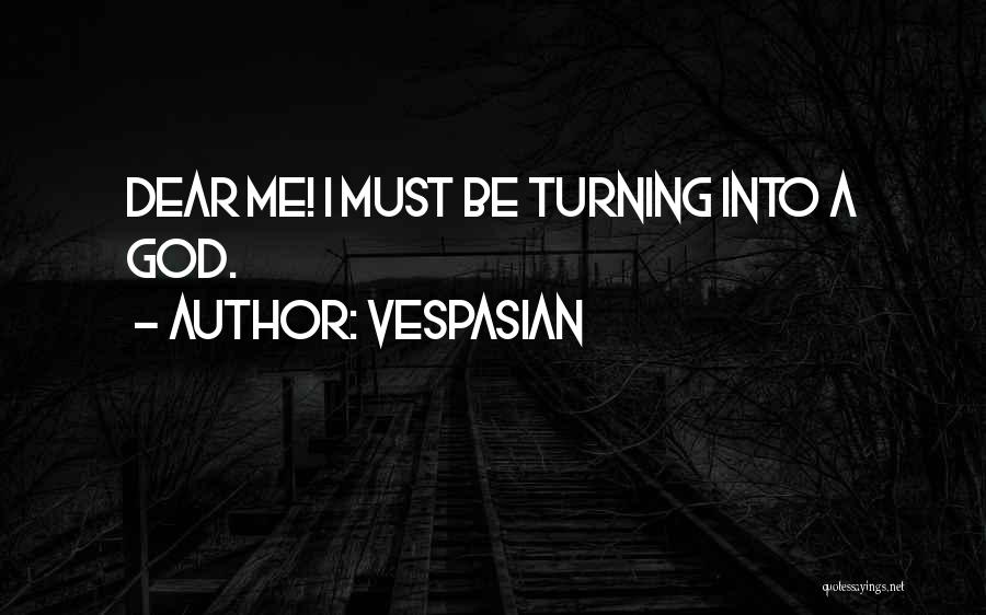 Vespasian Quotes: Dear Me! I Must Be Turning Into A God.