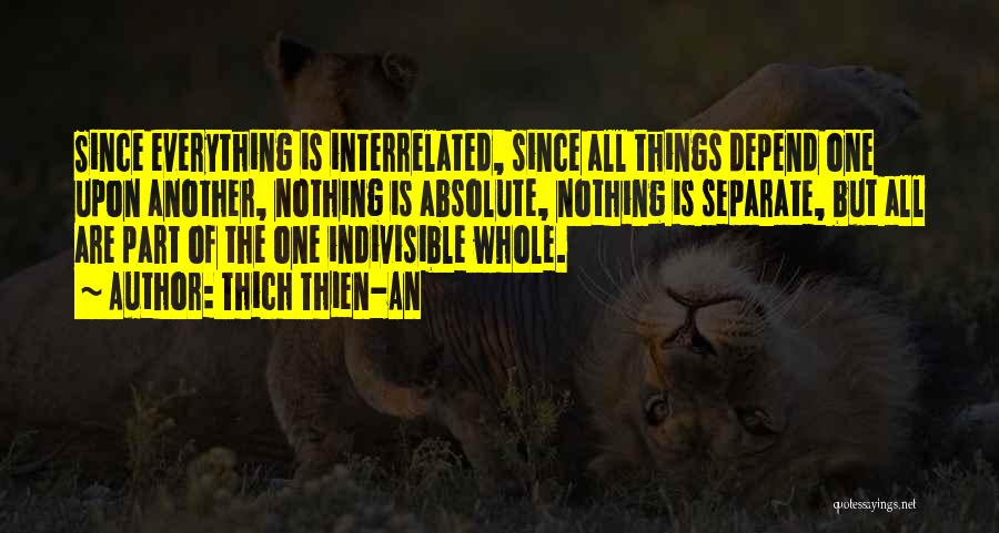 Thich Thien-An Quotes: Since Everything Is Interrelated, Since All Things Depend One Upon Another, Nothing Is Absolute, Nothing Is Separate, But All Are