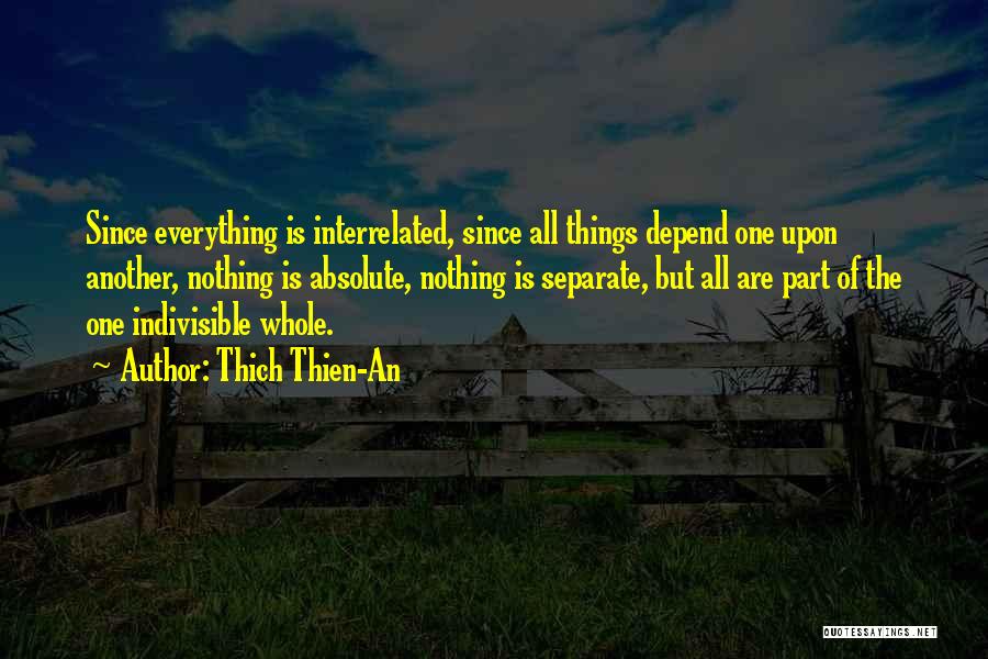 Thich Thien-An Quotes: Since Everything Is Interrelated, Since All Things Depend One Upon Another, Nothing Is Absolute, Nothing Is Separate, But All Are