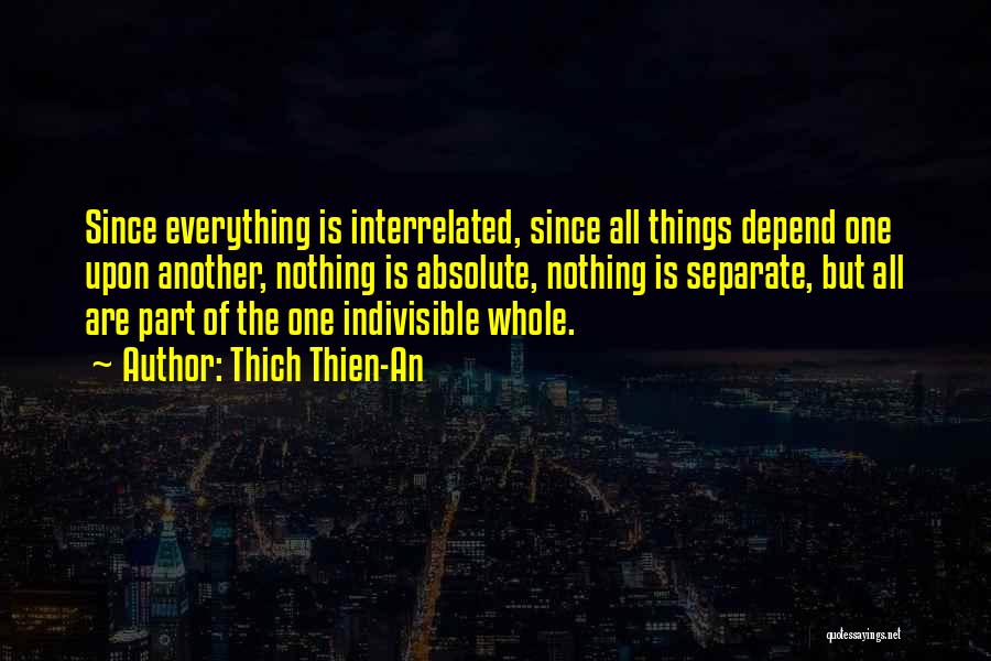 Thich Thien-An Quotes: Since Everything Is Interrelated, Since All Things Depend One Upon Another, Nothing Is Absolute, Nothing Is Separate, But All Are