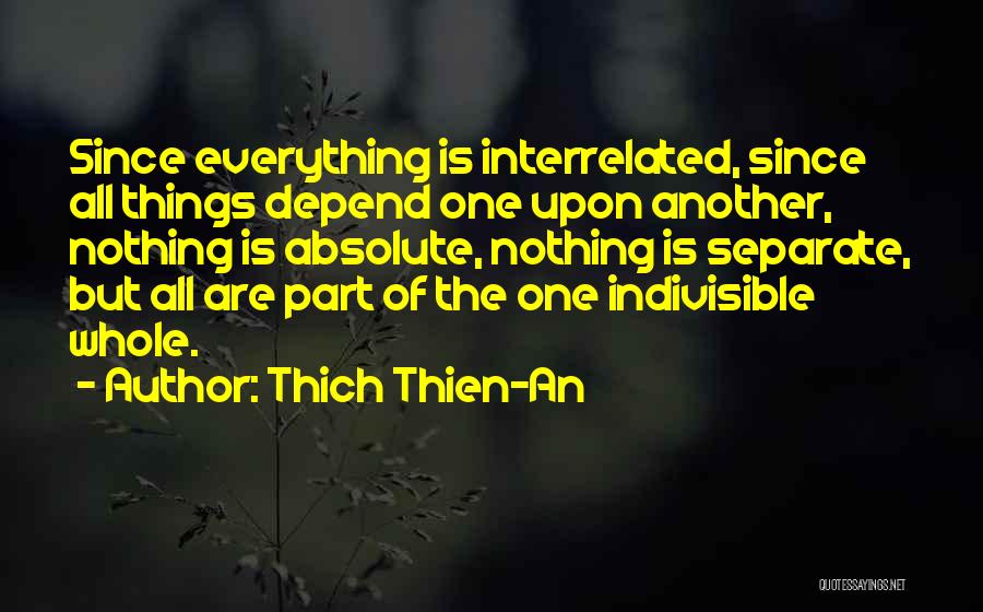 Thich Thien-An Quotes: Since Everything Is Interrelated, Since All Things Depend One Upon Another, Nothing Is Absolute, Nothing Is Separate, But All Are