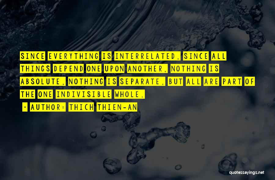 Thich Thien-An Quotes: Since Everything Is Interrelated, Since All Things Depend One Upon Another, Nothing Is Absolute, Nothing Is Separate, But All Are