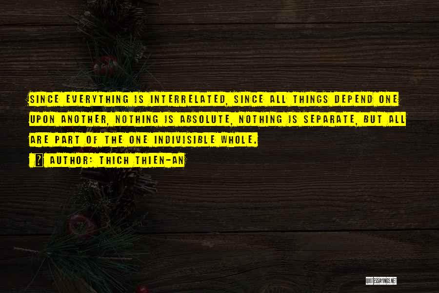 Thich Thien-An Quotes: Since Everything Is Interrelated, Since All Things Depend One Upon Another, Nothing Is Absolute, Nothing Is Separate, But All Are