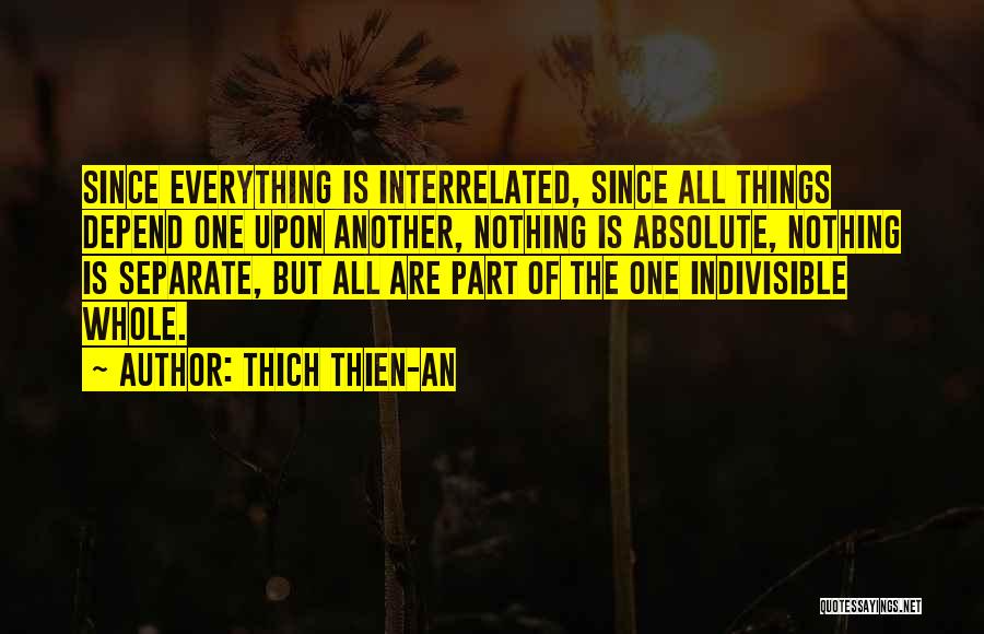 Thich Thien-An Quotes: Since Everything Is Interrelated, Since All Things Depend One Upon Another, Nothing Is Absolute, Nothing Is Separate, But All Are