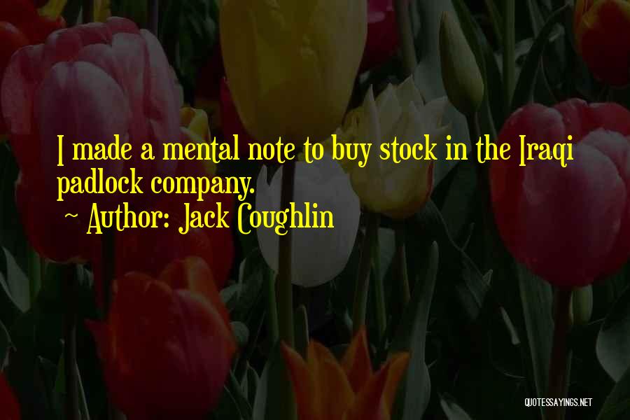 Jack Coughlin Quotes: I Made A Mental Note To Buy Stock In The Iraqi Padlock Company.