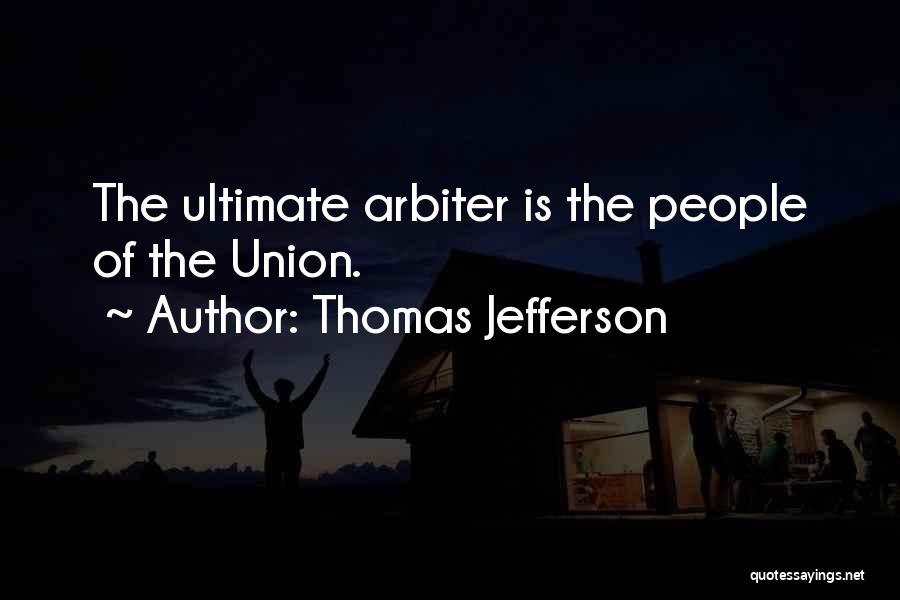 Thomas Jefferson Quotes: The Ultimate Arbiter Is The People Of The Union.