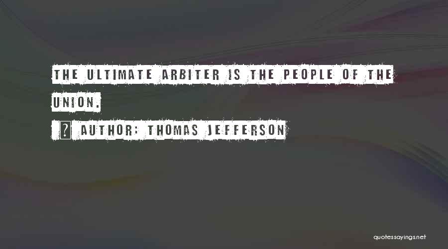Thomas Jefferson Quotes: The Ultimate Arbiter Is The People Of The Union.