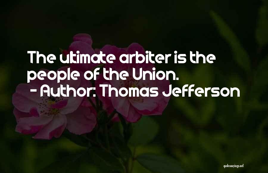 Thomas Jefferson Quotes: The Ultimate Arbiter Is The People Of The Union.