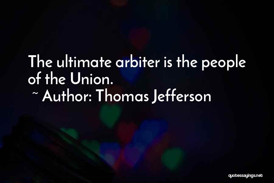 Thomas Jefferson Quotes: The Ultimate Arbiter Is The People Of The Union.