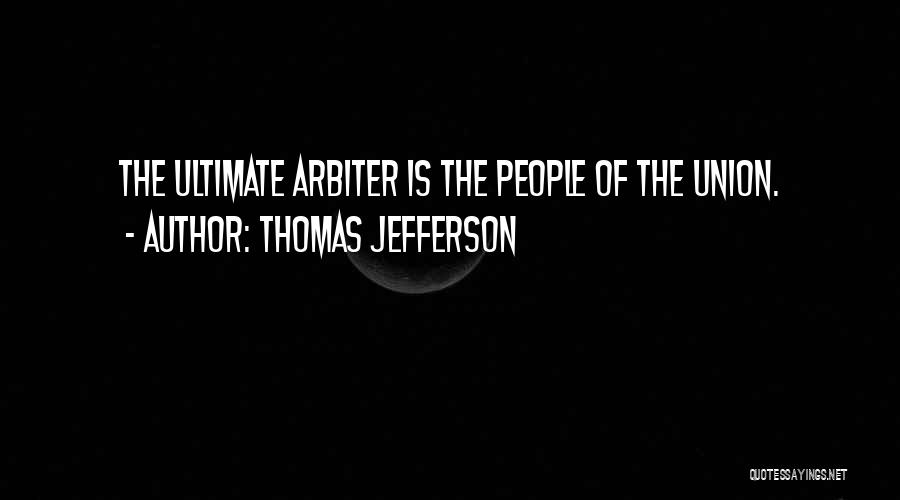 Thomas Jefferson Quotes: The Ultimate Arbiter Is The People Of The Union.