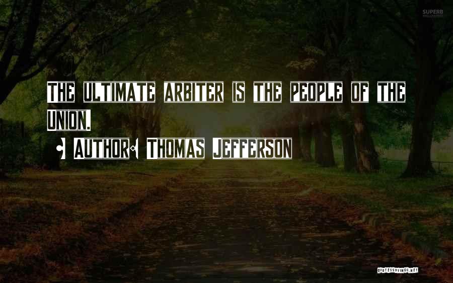 Thomas Jefferson Quotes: The Ultimate Arbiter Is The People Of The Union.