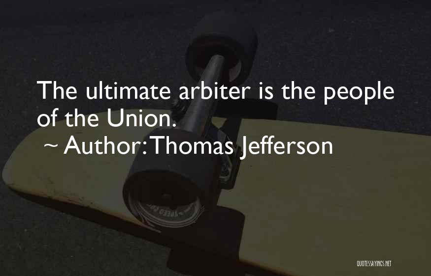 Thomas Jefferson Quotes: The Ultimate Arbiter Is The People Of The Union.