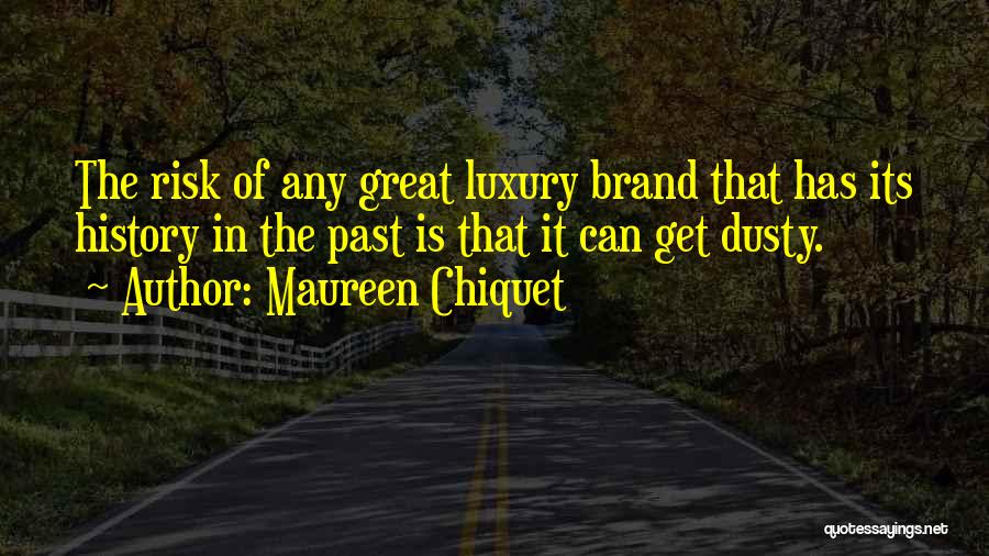 Maureen Chiquet Quotes: The Risk Of Any Great Luxury Brand That Has Its History In The Past Is That It Can Get Dusty.