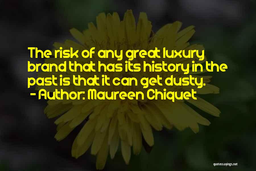 Maureen Chiquet Quotes: The Risk Of Any Great Luxury Brand That Has Its History In The Past Is That It Can Get Dusty.