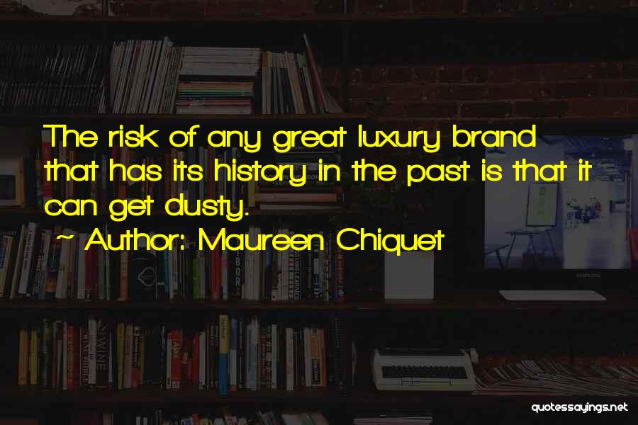 Maureen Chiquet Quotes: The Risk Of Any Great Luxury Brand That Has Its History In The Past Is That It Can Get Dusty.