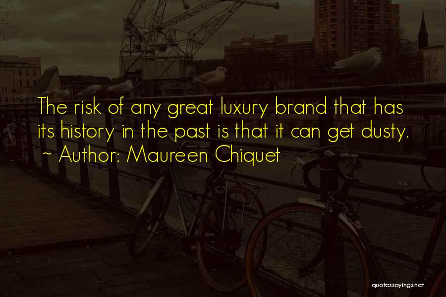Maureen Chiquet Quotes: The Risk Of Any Great Luxury Brand That Has Its History In The Past Is That It Can Get Dusty.