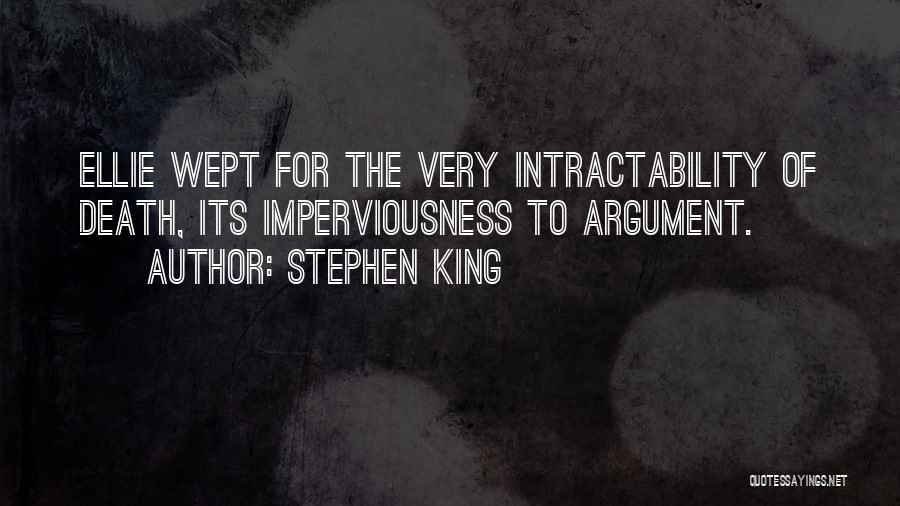 Stephen King Quotes: Ellie Wept For The Very Intractability Of Death, Its Imperviousness To Argument.