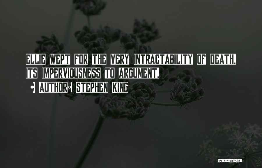 Stephen King Quotes: Ellie Wept For The Very Intractability Of Death, Its Imperviousness To Argument.