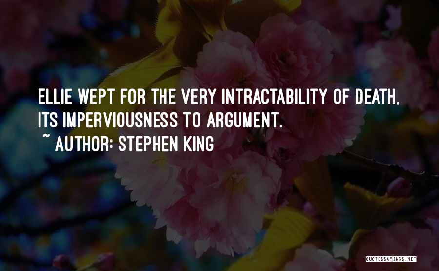 Stephen King Quotes: Ellie Wept For The Very Intractability Of Death, Its Imperviousness To Argument.