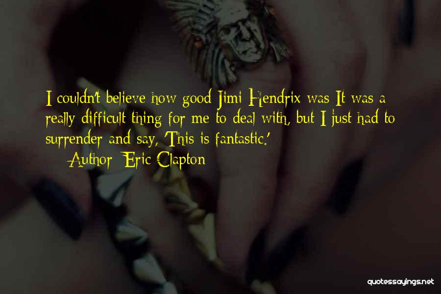 Eric Clapton Quotes: I Couldn't Believe How Good Jimi Hendrix Was It Was A Really Difficult Thing For Me To Deal With, But