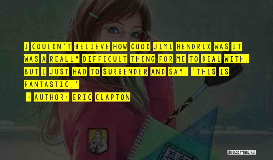 Eric Clapton Quotes: I Couldn't Believe How Good Jimi Hendrix Was It Was A Really Difficult Thing For Me To Deal With, But