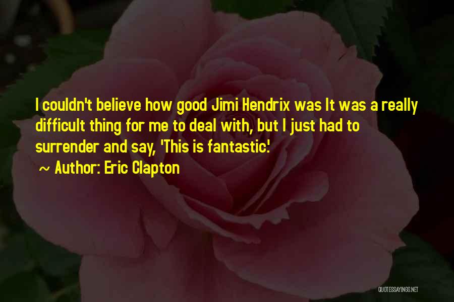 Eric Clapton Quotes: I Couldn't Believe How Good Jimi Hendrix Was It Was A Really Difficult Thing For Me To Deal With, But