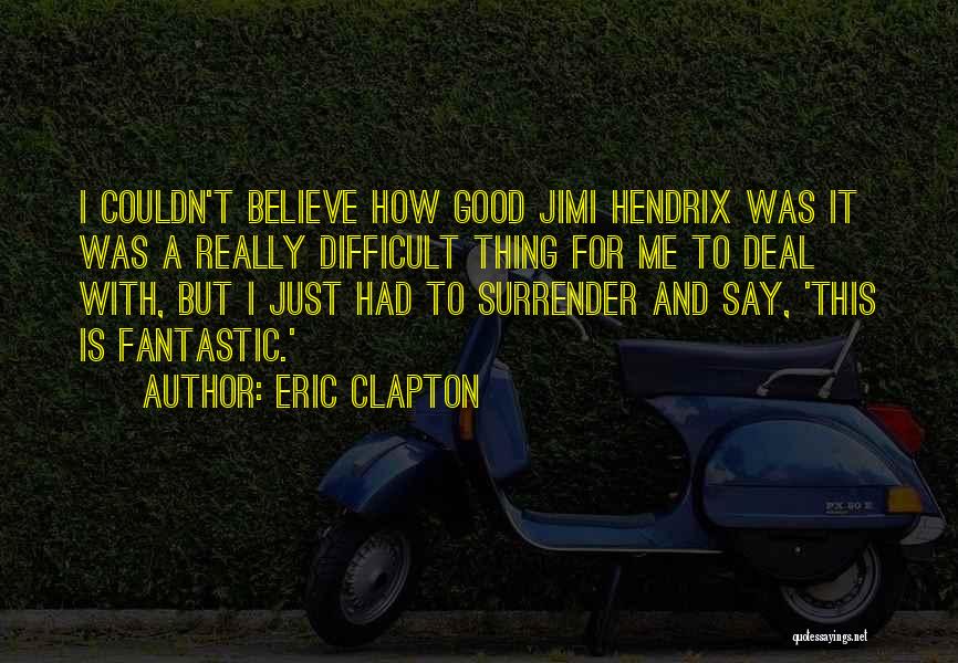 Eric Clapton Quotes: I Couldn't Believe How Good Jimi Hendrix Was It Was A Really Difficult Thing For Me To Deal With, But