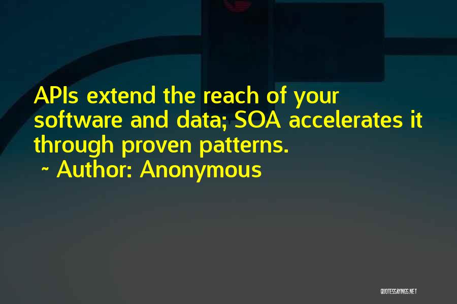 Anonymous Quotes: Apis Extend The Reach Of Your Software And Data; Soa Accelerates It Through Proven Patterns.