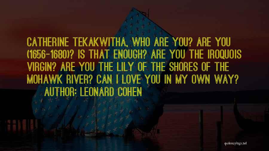 Leonard Cohen Quotes: Catherine Tekakwitha, Who Are You? Are You (1656-1680)? Is That Enough? Are You The Iroquois Virgin? Are You The Lily