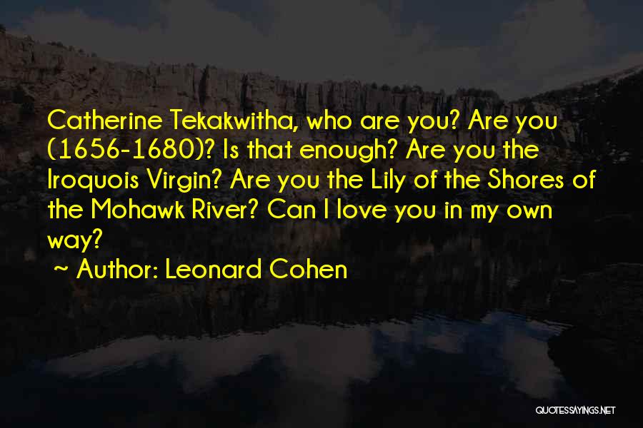 Leonard Cohen Quotes: Catherine Tekakwitha, Who Are You? Are You (1656-1680)? Is That Enough? Are You The Iroquois Virgin? Are You The Lily