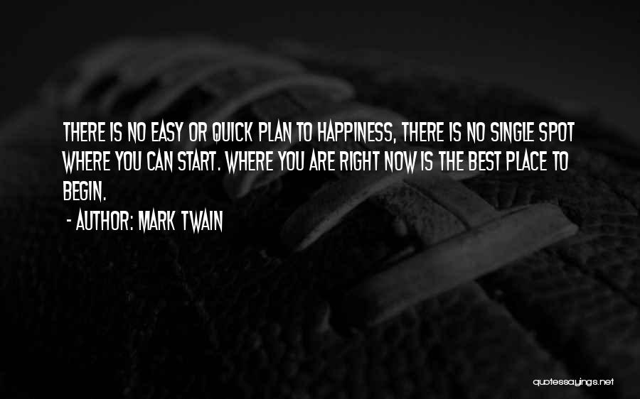 Mark Twain Quotes: There Is No Easy Or Quick Plan To Happiness, There Is No Single Spot Where You Can Start. Where You