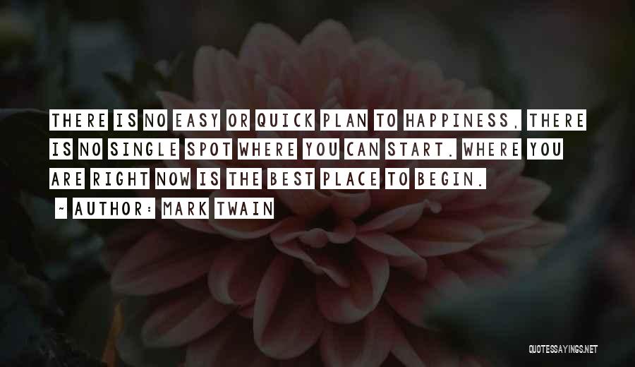 Mark Twain Quotes: There Is No Easy Or Quick Plan To Happiness, There Is No Single Spot Where You Can Start. Where You