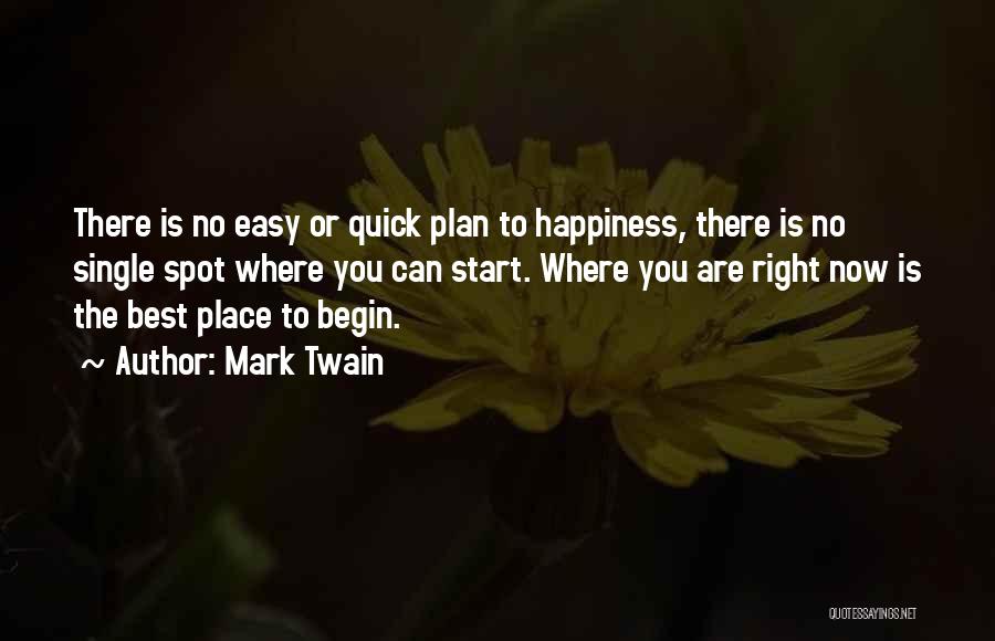 Mark Twain Quotes: There Is No Easy Or Quick Plan To Happiness, There Is No Single Spot Where You Can Start. Where You