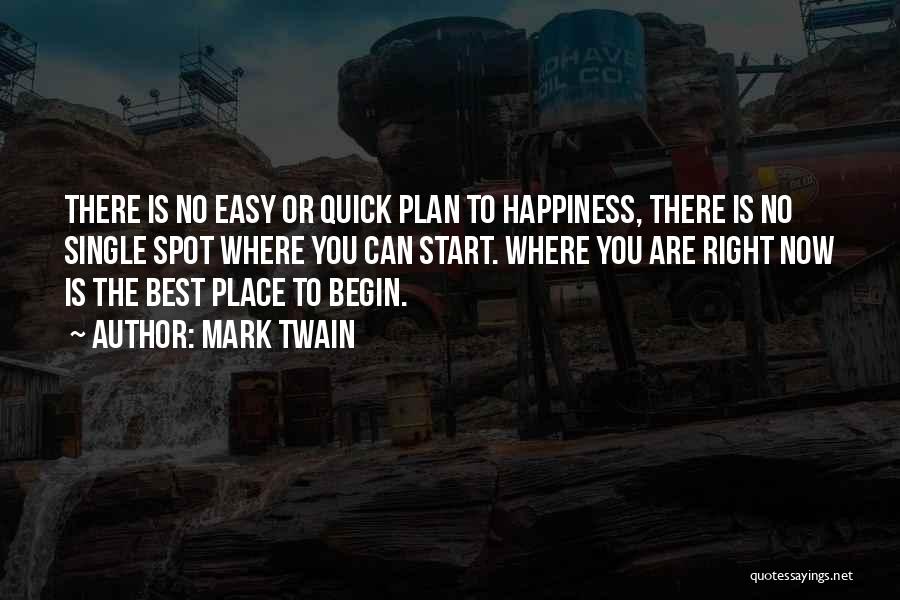 Mark Twain Quotes: There Is No Easy Or Quick Plan To Happiness, There Is No Single Spot Where You Can Start. Where You