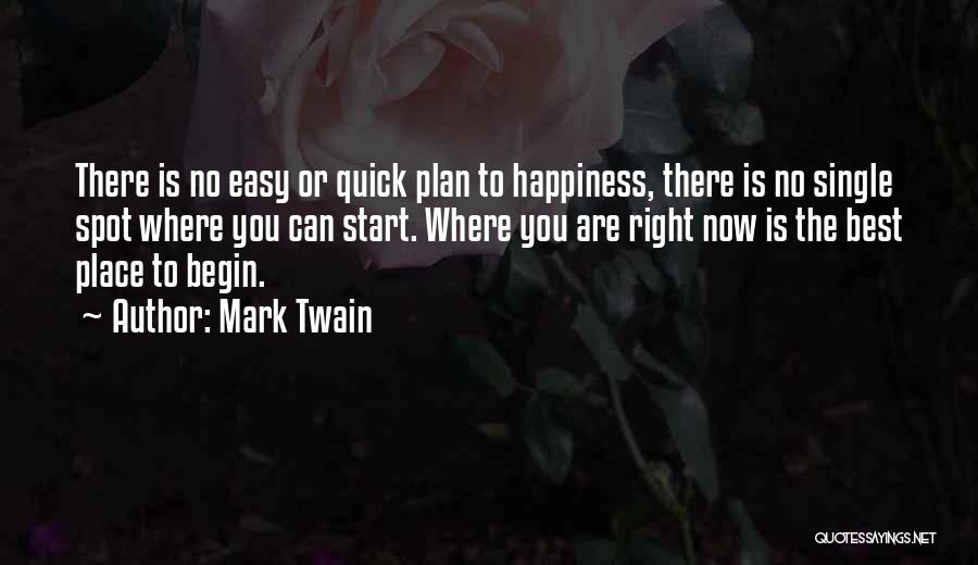 Mark Twain Quotes: There Is No Easy Or Quick Plan To Happiness, There Is No Single Spot Where You Can Start. Where You