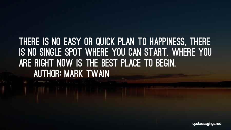 Mark Twain Quotes: There Is No Easy Or Quick Plan To Happiness, There Is No Single Spot Where You Can Start. Where You