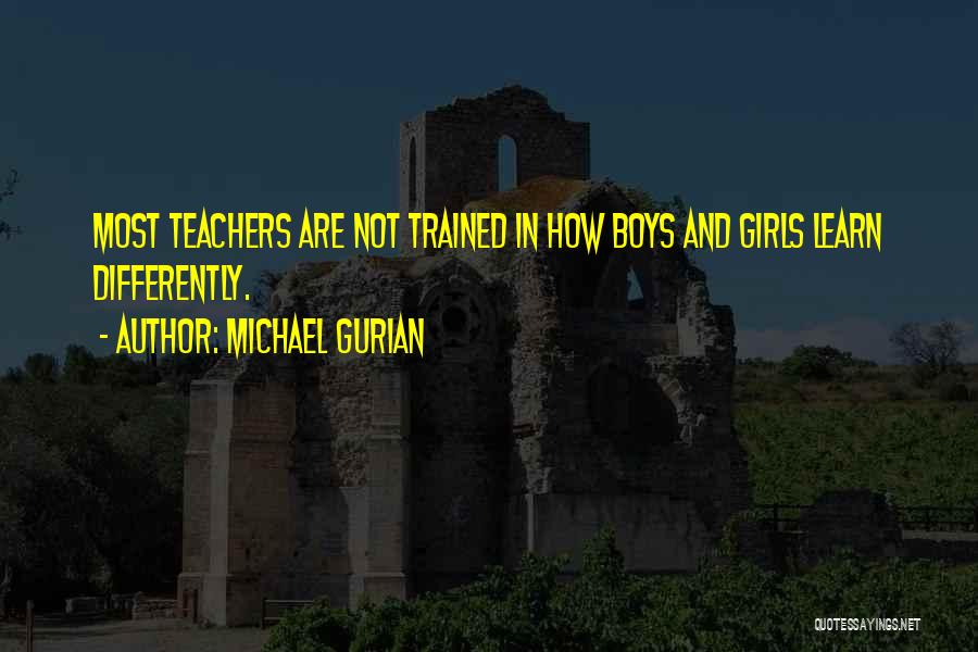Michael Gurian Quotes: Most Teachers Are Not Trained In How Boys And Girls Learn Differently.