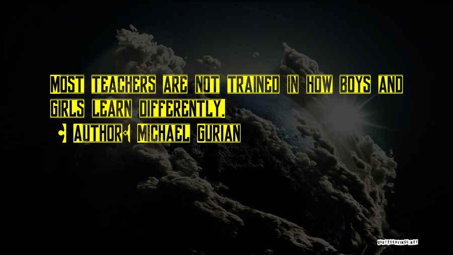 Michael Gurian Quotes: Most Teachers Are Not Trained In How Boys And Girls Learn Differently.