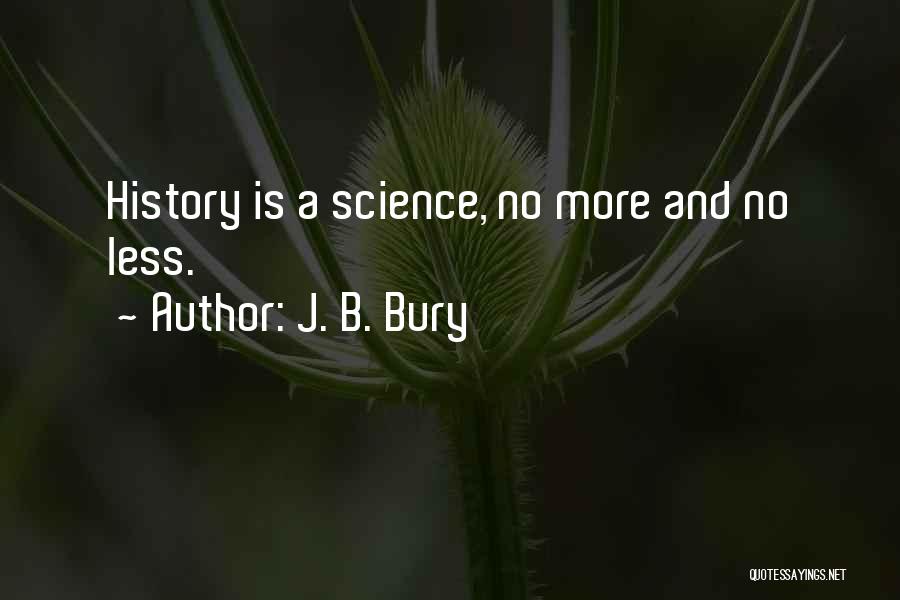 J. B. Bury Quotes: History Is A Science, No More And No Less.