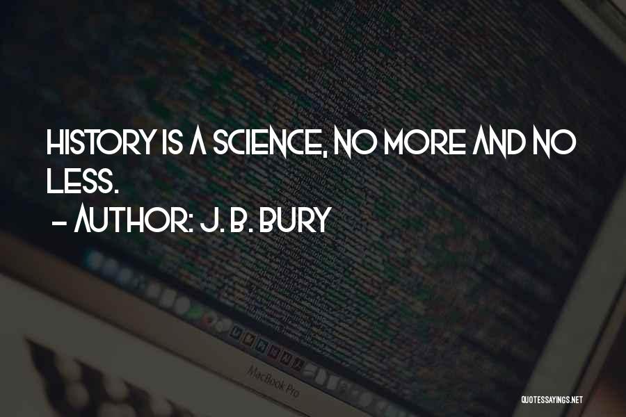 J. B. Bury Quotes: History Is A Science, No More And No Less.