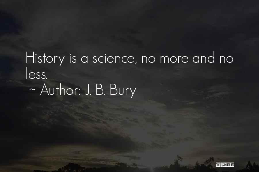 J. B. Bury Quotes: History Is A Science, No More And No Less.