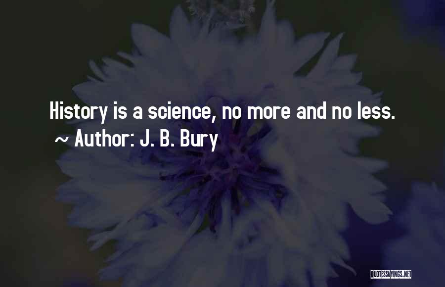 J. B. Bury Quotes: History Is A Science, No More And No Less.