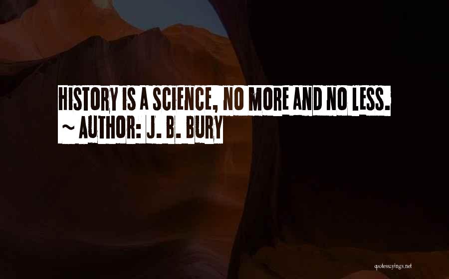 J. B. Bury Quotes: History Is A Science, No More And No Less.