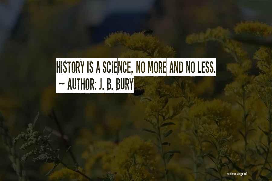J. B. Bury Quotes: History Is A Science, No More And No Less.