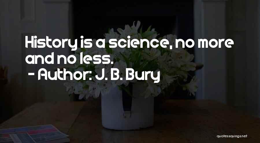 J. B. Bury Quotes: History Is A Science, No More And No Less.