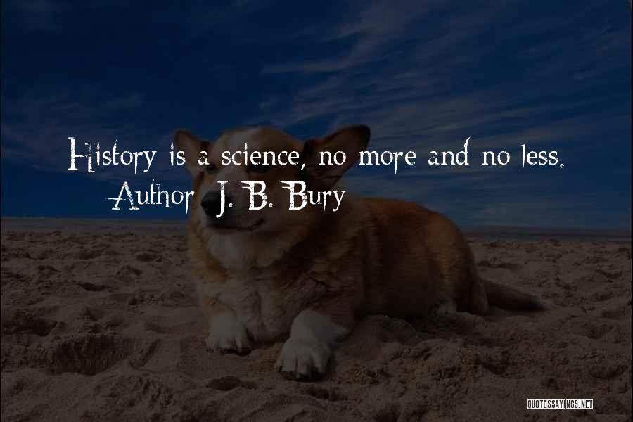 J. B. Bury Quotes: History Is A Science, No More And No Less.