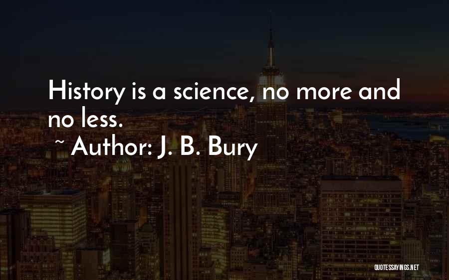 J. B. Bury Quotes: History Is A Science, No More And No Less.